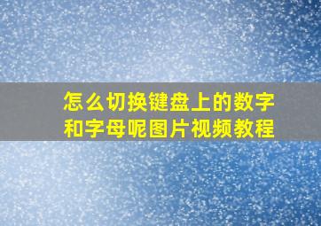 怎么切换键盘上的数字和字母呢图片视频教程