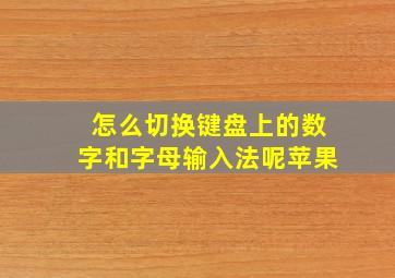 怎么切换键盘上的数字和字母输入法呢苹果