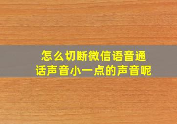 怎么切断微信语音通话声音小一点的声音呢