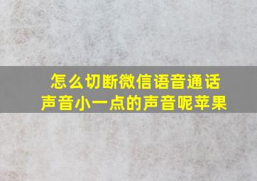 怎么切断微信语音通话声音小一点的声音呢苹果