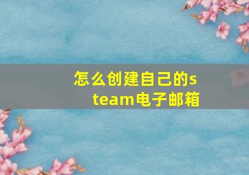 怎么创建自己的steam电子邮箱