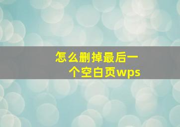 怎么删掉最后一个空白页wps