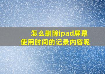 怎么删除ipad屏幕使用时间的记录内容呢