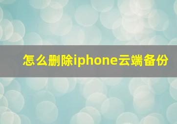 怎么删除iphone云端备份