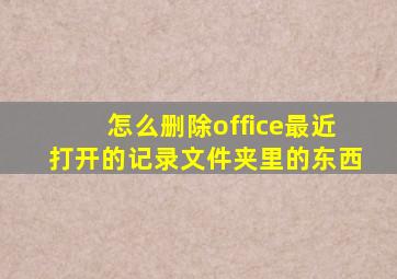 怎么删除office最近打开的记录文件夹里的东西