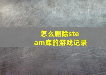 怎么删除steam库的游戏记录