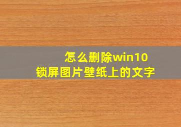 怎么删除win10锁屏图片壁纸上的文字