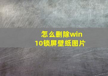 怎么删除win10锁屏壁纸图片