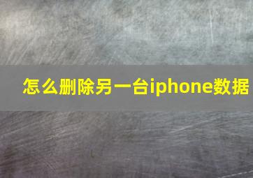 怎么删除另一台iphone数据