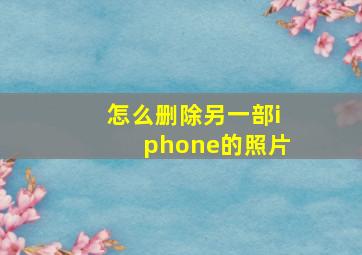 怎么删除另一部iphone的照片