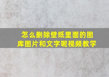 怎么删除壁纸里面的图库图片和文字呢视频教学