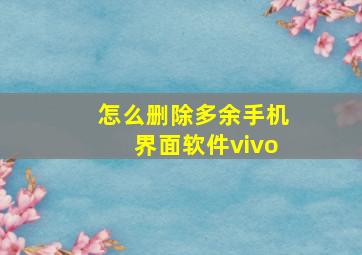 怎么删除多余手机界面软件vivo