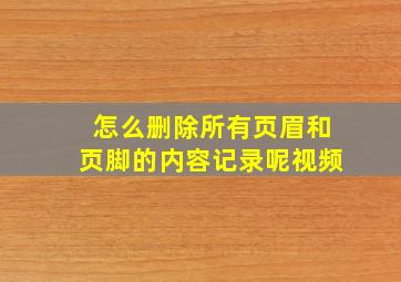 怎么删除所有页眉和页脚的内容记录呢视频