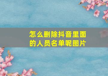 怎么删除抖音里面的人员名单呢图片