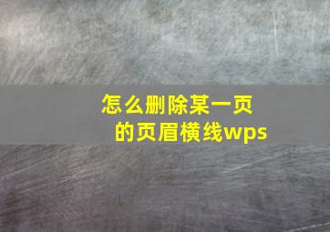 怎么删除某一页的页眉横线wps