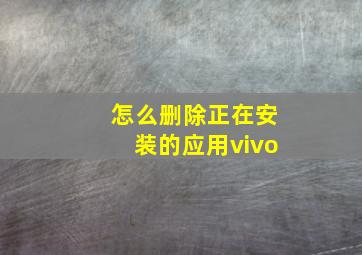 怎么删除正在安装的应用vivo