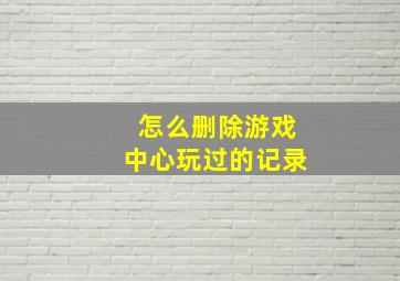 怎么删除游戏中心玩过的记录