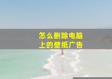 怎么删除电脑上的壁纸广告