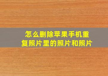 怎么删除苹果手机重复照片里的照片和照片