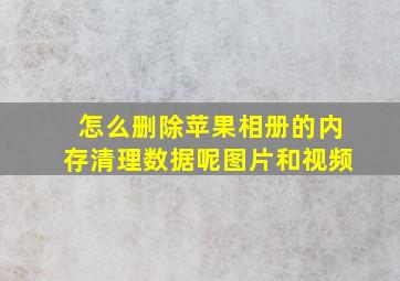 怎么删除苹果相册的内存清理数据呢图片和视频