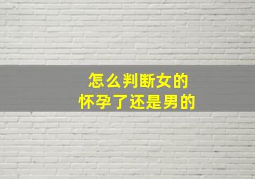 怎么判断女的怀孕了还是男的