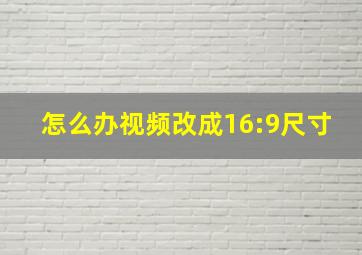 怎么办视频改成16:9尺寸