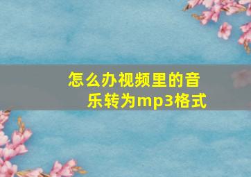 怎么办视频里的音乐转为mp3格式