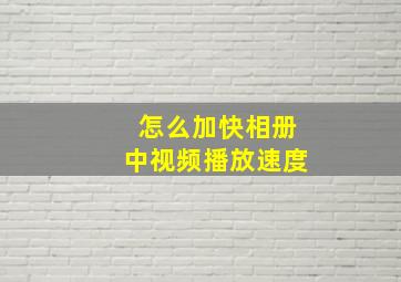 怎么加快相册中视频播放速度