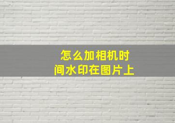 怎么加相机时间水印在图片上