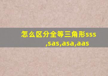 怎么区分全等三角形sss,sas,asa,aas