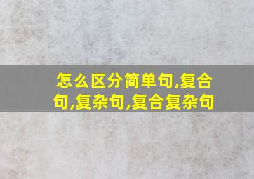 怎么区分简单句,复合句,复杂句,复合复杂句