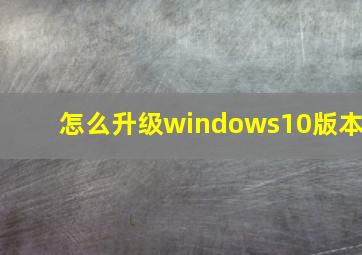 怎么升级windows10版本