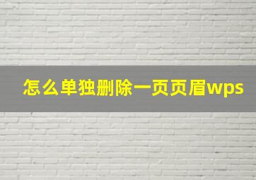 怎么单独删除一页页眉wps