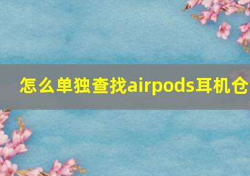 怎么单独查找airpods耳机仓