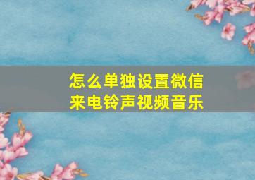 怎么单独设置微信来电铃声视频音乐