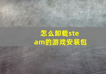 怎么卸载steam的游戏安装包