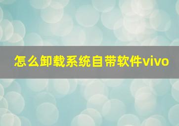 怎么卸载系统自带软件vivo