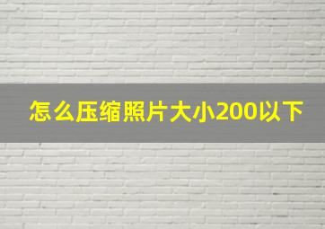 怎么压缩照片大小200以下