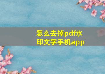 怎么去掉pdf水印文字手机app