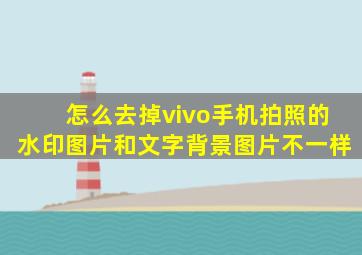 怎么去掉vivo手机拍照的水印图片和文字背景图片不一样