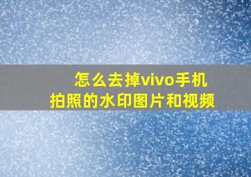 怎么去掉vivo手机拍照的水印图片和视频