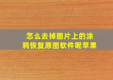 怎么去掉图片上的涂鸦恢复原图软件呢苹果