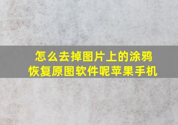 怎么去掉图片上的涂鸦恢复原图软件呢苹果手机