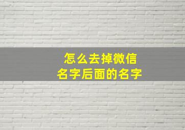 怎么去掉微信名字后面的名字