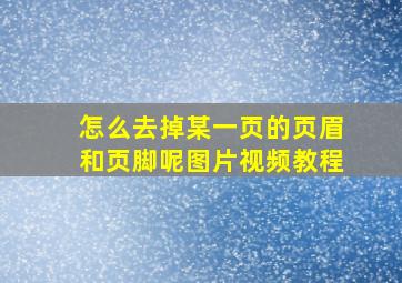 怎么去掉某一页的页眉和页脚呢图片视频教程