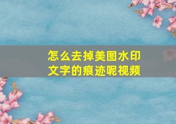 怎么去掉美图水印文字的痕迹呢视频