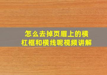 怎么去掉页眉上的横杠框和横线呢视频讲解