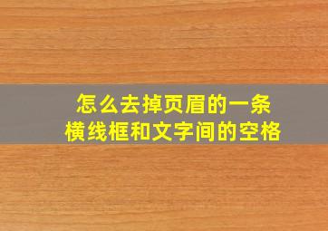 怎么去掉页眉的一条横线框和文字间的空格