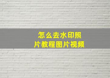 怎么去水印照片教程图片视频