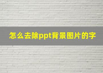 怎么去除ppt背景图片的字